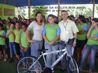A ALUNA KETHELYN RECEBE SUA BICICLETA DO SR AUDEVAL
            REPRESENTANTE DO DETRAN -MS
 