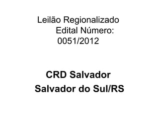 Leilão Regionalizado
     Edital Número:
     0051/2012


  CRD Salvador
Salvador do Sul/RS
 