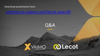 Q&A
commerce.vaimo.com/lecot-wwv20
Download presentation here:
 