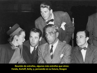 Reunión de estrellas, algunos más estrellas que otros: Fonda, Karloff, Kelly, y, pensando en su futuro, Reagan 