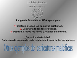 La iglesia Satanista en USA ayuna para: 1 . Destruir a todos los ministros cristianos. 2 . Destruir a todos los cristianos. 3 . Destruir a todos los niños y jóvenes del mundo. ¿Como los destruirán?...  En la sala de la casa de cada cristiano a través de las caricaturas. Otros ejemplos de  caricaturas maleficas 