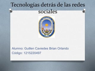 Tecnologías detrás de las redes
sociales
Alumno: Guillen Caviedes Brian Orlando
Código: 1215220497
 