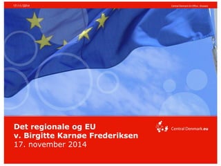 Det regionale og EU 
v. Birgitte Karnøe Frederiksen 
17. november 2014 
17/11/2014  
