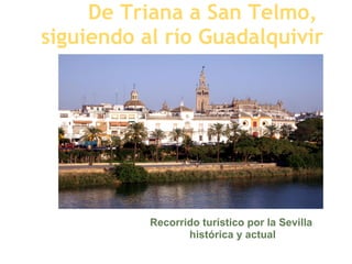 De Triana a San Telmo,
siguiendo al río Guadalquivir




           Recorrido turístico por la Sevilla
                  histórica y actual
 