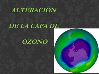 ALTERACIÓN  DE LA CAPA DE  OZONO 