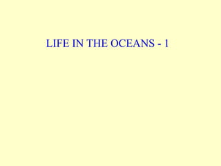 LIFE IN THE OCEANS - 1
 