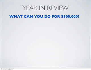 YEAR IN REVIEW
                WHAT CAN YOU DO FOR $100,000?




Monday, January 3, 2011
 