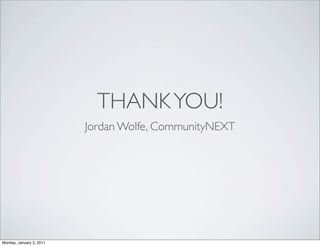 THANK YOU!
                          Jordan Wolfe, CommunityNEXT




Monday, January 3, 2011
 