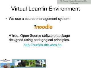 Virtual Learnin Environment We use a course management system:  A free, Open Source software package designed using pedagogical principles.  http :// cursos.dte.uam.es 