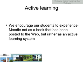 Active learning We encourage our students to experience Moodle not as a book that has been posted to the Web, but rather as an active learning system 