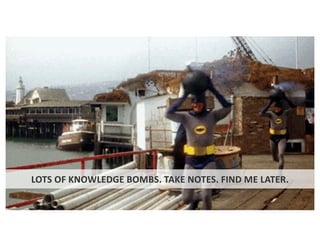 LOTS OF KNOWLEDGE BOMBS. TAKE NOTES. FIND ME LATER.
 