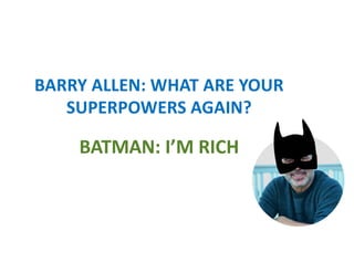 BARRY ALLEN: WHAT ARE YOUR
SUPERPOWERS AGAIN?
BATMAN: I’M RICH
 