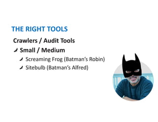 THE RIGHT TOOLS
Crawlers / Audit Tools
Small / Medium
Screaming Frog (Batman’s Robin)
Sitebulb (Batman’s Alfred)
 
