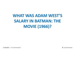 WHAT WAS ADAM WEST’S
SALARY IN BATMAN: THE
MOVIE (1966)?
X: @simmonet
LinkedIn: /in/simmonet/
 