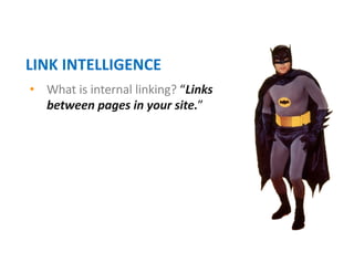 • What is internal linking? “Links
between pages in your site.”
LINK INTELLIGENCE
 