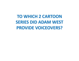 TO WHICH 2 CARTOON
SERIES DID ADAM WEST
PROVIDE VOICEOVERS?
 