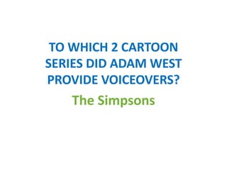 TO WHICH 2 CARTOON
SERIES DID ADAM WEST
PROVIDE VOICEOVERS?
The Simpsons
 