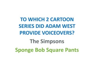 TO WHICH 2 CARTOON
SERIES DID ADAM WEST
PROVIDE VOICEOVERS?
The Simpsons
Sponge Bob Square Pants
 