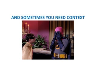 AND SOMETIMES YOU NEED CONTEXT
 