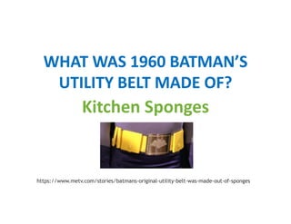 WHAT WAS 1960 BATMAN’S
UTILITY BELT MADE OF?
Kitchen Sponges
https://www.metv.com/stories/batmans-original-utility-belt-was-made-out-of-sponges
 