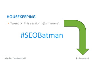 • Tweet (X) this session! @simmonet
HOUSEKEEPING
X: @simmonet
LinkedIn: /in/simmonet/
#SEOBatman
 