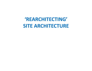 ‘REARCHITECTING’
SITE ARCHITECTURE
 