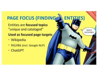 HOLY
ENTITIES!
PAGE FOCUS (FINDING ENTITIES)
Entities are focused topics
“unique and cataloged”
Used as focused page targets
• Wikipedia
• InLinks (incl. Google NLP)
• ChatGPT
 