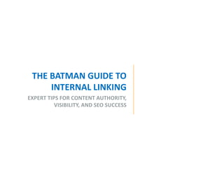 THE BATMAN GUIDE TO
INTERNAL LINKING
EXPERT TIPS FOR CONTENT AUTHORITY,
VISIBILITY, AND SEO SUCCESS
 