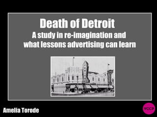 Death of Detroit  A study in re-imagination and  what lessons advertising can learn Amelia Torode 