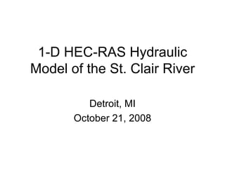 1-D HEC-RAS Hydraulic
Model of the St. Clair River

          Detroit, MI
       October 21, 2008
 