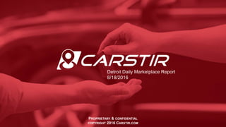 PROPRIETARY & CONFIDENTIAL
COPYRIGHT 2016 CARSTIR.COM
Detroit Daily Marketplace Report
8/18/2016
 