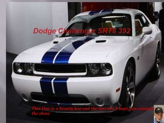 Dodge Challenger SRT8 392This One is a beauty too and the last one I hope you enjoyed the show
