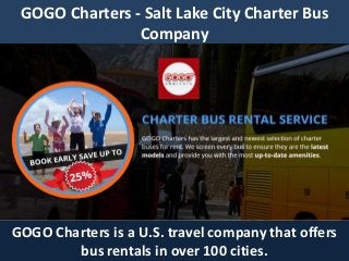 GOGO Charters - Salt Lake City Charter Bus
Company
GOGO Charters is a U.S. travel company that offers
bus rentals in over 100 cities.
 