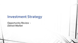 Opportunity Review -
Detroit Market
Investment Strategy
 