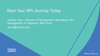 #IBMCloudTour16
Andrew Hoyt —Director of Development: Strongloop, API
Management, & Gateways, IBM Cloud
ahoyt@us.ibm.com
1
Start Your API Journey Today
 