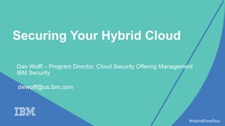 Securing Your Hybrid Cloud
#HybridCloudTour
• Dan Wolff – Program Director, Cloud Security Offering Management
IBM Security
dwwolff@us.ibm.com
 