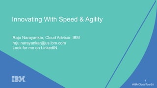 #IBMCloudTour16
Raju Narayankar, Cloud Advisor, IBM
1
Innovating With Speed & Agility
raju.narayankar@us.ibm.com
Look for me on LinkedIN
 