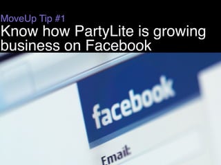 MoveUp Tip #1
Know how PartyLite is growing
business on Facebook
 