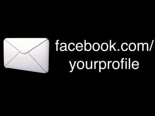 facebook.com/
  yourproﬁle
 