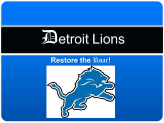 Detroit Lions
 Restore the Roar!
 