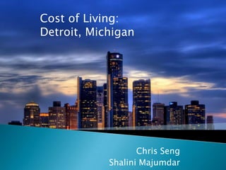 Cost of Living: Detroit, Michigan Chris Seng ShaliniMajumdar 