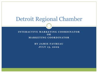 Interactive marketing coordinator or  Marketing Coordinator By Jamie Favreau July 13, 2009 Detroit Regional Chamber  