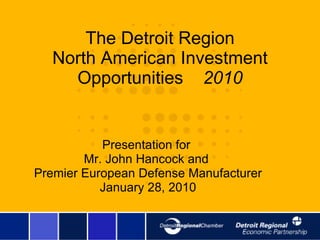 The Detroit Region North American Investment Opportunities  2010 Presentation for  Mr. John Hancock and  Premier European Defense Manufacturer January 28, 2010 
