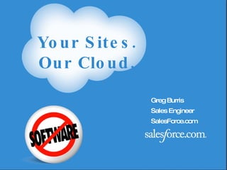Greg Burris Sales Engineer SalesForce.com Your Sites.  Our Cloud. Your Sites.  Our Cloud. Greg Burris Sales Engineer SalesForce.com 
