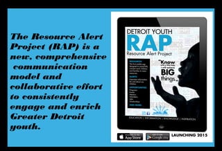 The Resource Alert
Project (RAP) is a
new, comprehensive
communication
model and
collaborative effort
to consistently
engage and enrich
Greater Detroit
youth.
 