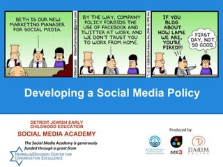 Developing a Social Media Policy
DETROIT JEWISH EARLY
CHILDHOOD EDUCATION
SOCIAL MEDIA ACADEMY
The Social Media Academy is generously
funded through a grant from
Produced by
 