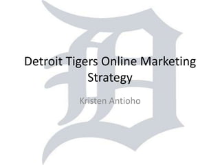 Detroit Tigers Online Marketing Strategy,[object Object],Kristen Antioho,[object Object]