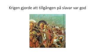 Krigen gjorde att tillgången på slavar var god
 