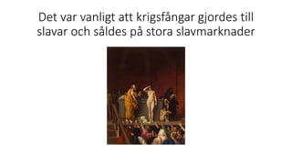 Det var vanligt att krigsfångar gjordes till
slavar och såldes på stora slavmarknader
 