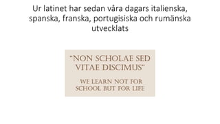 Ur latinet har sedan våra dagars italienska,
spanska, franska, portugisiska och rumänska
utvecklats
 